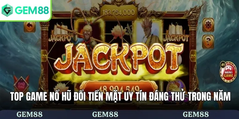 Top game nổ hũ đổi tiền mặt uy tín đáng thử trong năm 2025